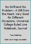 Paperback No Girlfriend No Problem : A Gift from the Heart, Very Good for Different Occasions, Universal, College Ruled Line Notebook, Journal Book