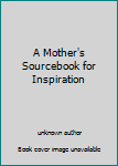 Unknown Binding A Mother's Sourcebook for Inspiration Book