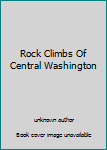 Unknown Binding Rock Climbs Of Central Washington Book