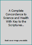 Hardcover A Complete Concordance to Science and Health With Key to the Scriptures.. Book