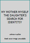 Unknown Binding MY MOTHER MYSELF THE DAUGHTER'S SEARCH FOR IDENTITIY Book