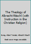 Hardcover The Theology of Albrecht Ritschl (with Instruction in the Christian Religion) Book