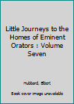 Little Journeys to the Homes of Eminent Orators : Volume Seven