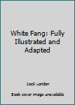 White Fang: Fully Illustrated and Adapted