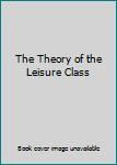 Unknown Binding The Theory of the Leisure Class Book