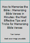 Paperback How to Memorize the Bible : Memorizing Bible Verses in Minutes: the Most Effective Tips and Tricks for Memorizing Bible Verses Book