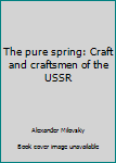 Hardcover The pure spring: Craft and craftsmen of the USSR Book