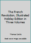 The French Revolution, Illustrated Holiday Edition in Three Volumes