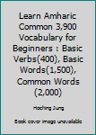 Learn Amharic Common 3,900 Vocabulary for Beginners : Basic Verbs(400), Basic Words(1,500), Common Words(2,000)
