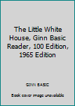 Unknown Binding The Little White House, Ginn Basic Reader, 100 Edition, 1965 Edition Book