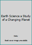 Hardcover Earth Science a Study of a Changing Planet Book