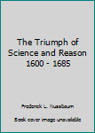 Unknown Binding The Triumph of Science and Reason 1600 - 1685 Book
