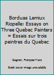 Hardcover Borduas Lemiux Riopelle: Essays on Three Quebec Painters = Essais sur trois peintres du Quebec Book