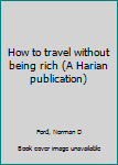 Unknown Binding How to travel without being rich (A Harian publication) Book