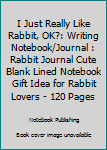 Paperback I Just Really Like Rabbit, OK?: Writing Notebook/Journal : Rabbit Journal Cute Blank Lined Notebook Gift Idea for Rabbit Lovers - 120 Pages Book
