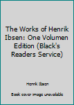 Unknown Binding The Works of Henrik Ibsen: One Volumen Edition (Black's Readers Service) Book