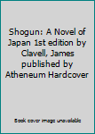 Shogun: A Novel of Japan 1st edition by Clavell, James published by Atheneum Hardcover