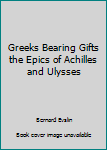 Greeks Bearing Gifts: The Epics of Achilles and Ulysses