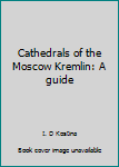 Cathedrals of the Moscow Kremlin: A guide
