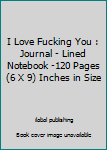 I Love Fucking You : Journal - Lined Notebook -120 Pages (6 X 9) Inches in Size