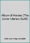 Hardcover Album of Horses (The Junior Literary Guild) Book