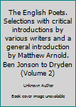 The English Poets. Selections with critical introductions by various writers and a general introduction by Matthew Arnold. Ben Jonson to Dryden (Volume 2)