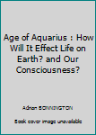 Paperback Age of Aquarius : How Will It Effect Life on Earth? and Our Consciousness? Book