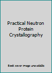 Hardcover Practical Neutron Protein Crystallography Book