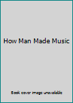 Unknown Binding How Man Made Music Book