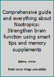Comprehensive guide and everything about Nootropics: Strengthen brain function using smart tips and memory supplements