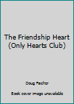 Unknown Binding The Friendship Heart (Only Hearts Club) Book