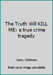 Paperback The Truth Will KILL ME: a true crime tragedy Book