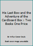 His Last Bow and The Adventure of the Cardboard Box: Two books one price