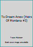 Hardcover To Dream Anew (Heirs Of Montana #3) Book