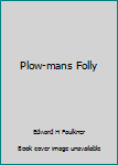 Unknown Binding Plow-mans Folly Book