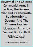 Unknown Binding Review of The Chinese Communist Army in action; the Korean War and its aftermath, by Alexander L. George: And The Chinese People's Liberation Army, by Samuel B. Griffith II (AD657 753) Book