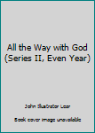 Unknown Binding All the Way with God (Series II, Even Year) Book