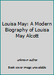 Unknown Binding Louisa May: A Modern Biography of Louisa May Alcott Book