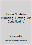 Unknown Binding Home Guide to Plumbing, Heating, Air Conditioning Book