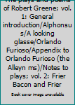 The plays and poems of Robert Greene; vol. 1: General introduction/Alphonsus/A looking glasse/Orlando Furioso/Appendix to Orlando Furioso (the Alleyn ms)/Notes to plays; vol. 2: Frier Bacon and Frier