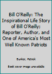 Paperback Bill O'Reilly: The Inspirational Life Story of Bill O'Reilly; Reporter, Author, and One of America's Most Well Known Patriots Book