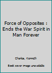 Hardcover Force of Opposites : Ends the War Spirit in Man Forever Book