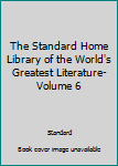 Hardcover The Standard Home Library of the World's Greatest Literature- Volume 6 Book