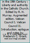 Hardcover History of the Papacy in the 19th Century : Liberty and authority in the Catholic Church. Edited by R. H. Murray. Augmented edition. Vatican Council I. Vatican Council II. Introduction, epilogue and notes by Frederick C. Grant. Book