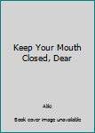 Keep Your Mouth Closed, Dear
