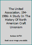 The United Association, 194-1986: A Study In The History Of North American Craft Unionism