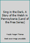 Sing in the Dark, A Story of the Welsh in Pennsylvania
