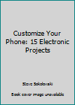Paperback Customize Your Phone: 15 Electronic Projects Book