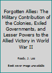 Library Binding Forgotten Allies: The Military Contribution of the Colonies, Exiled Governments, and Lesser Powers to the Allied Victory in World War II Book