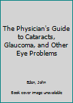 Hardcover The Physician's Guide to Cataracts, Glaucoma, and Other Eye Problems Book